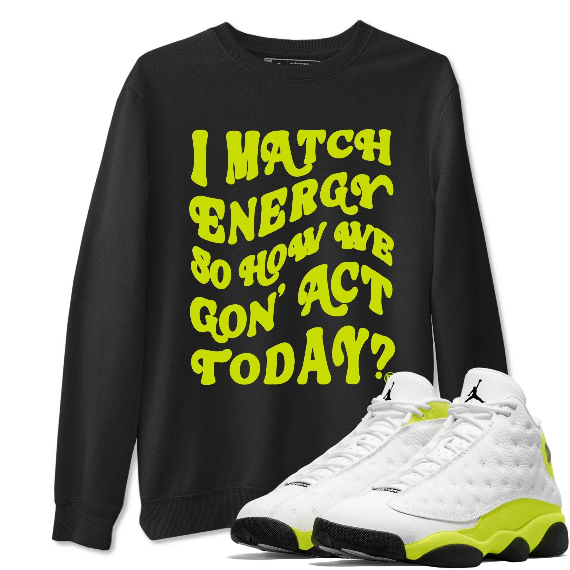 I Match Energy So How We Gon Act Today snkmatch Tees - Air Jordan 13 Bright Cactus