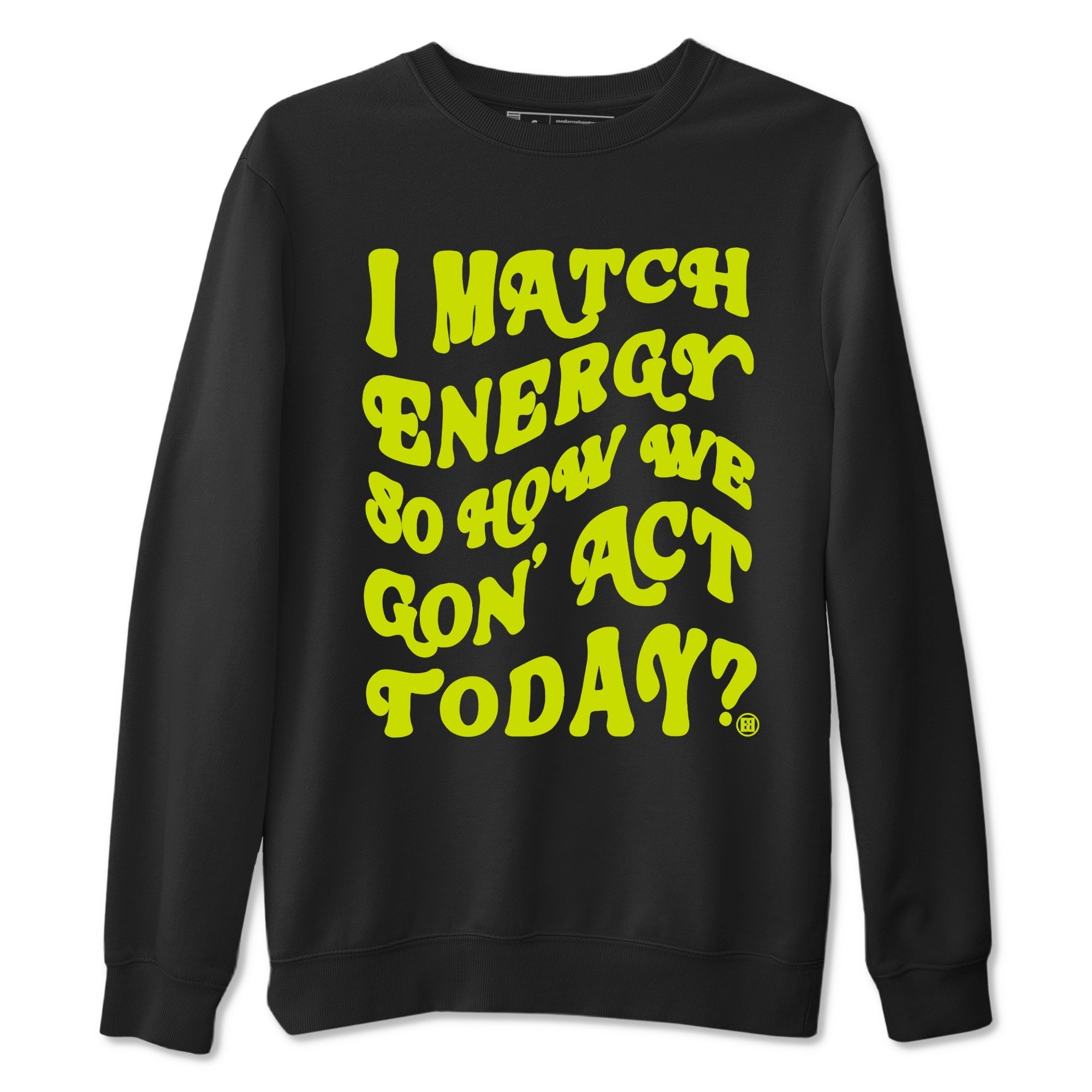 I Match Energy So How We Gon Act Today snkmatch Tees - Air Jordan 13 Bright Cactus