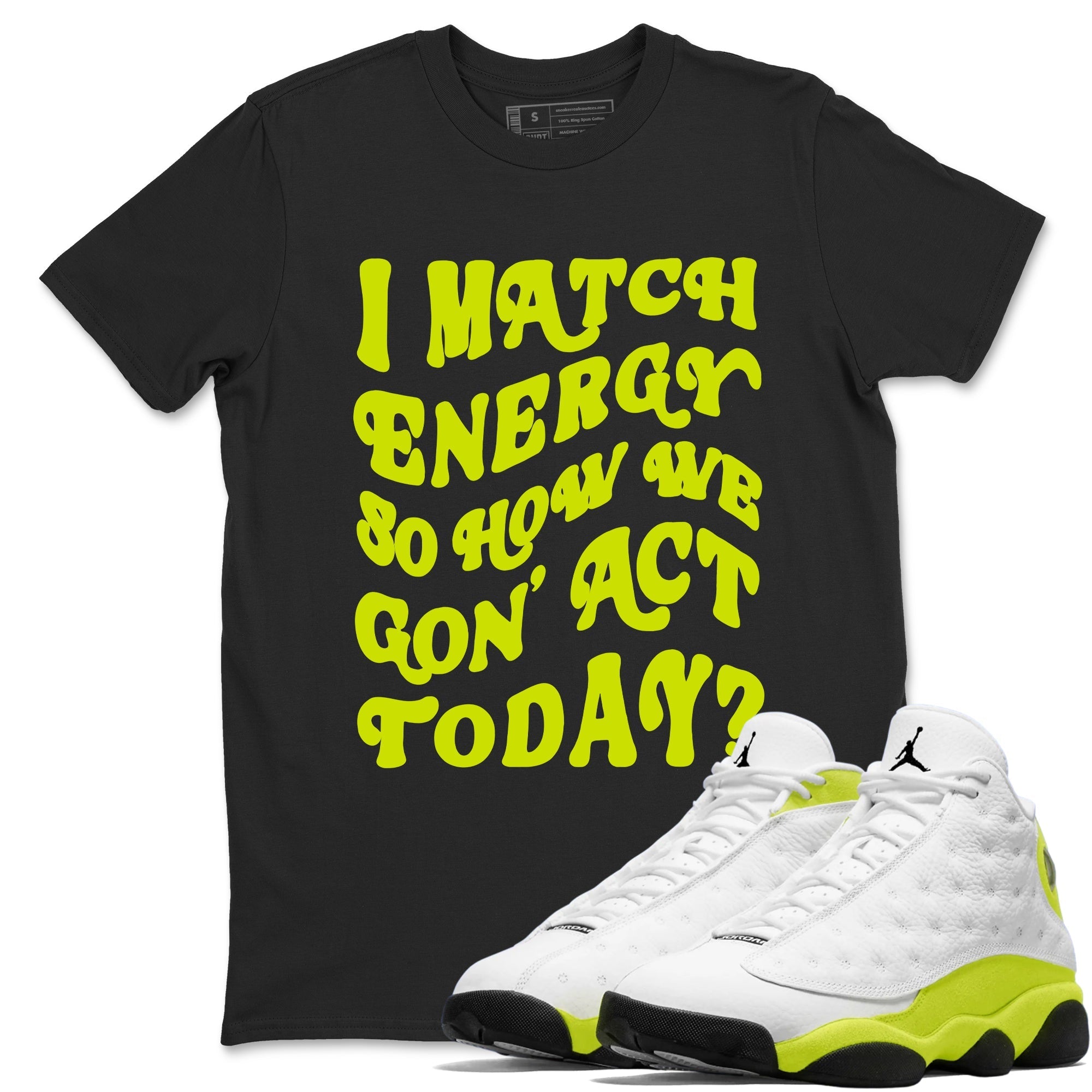I Match Energy So How We Gon Act Today snkmatch Tees - Air Jordan 13 Bright Cactus