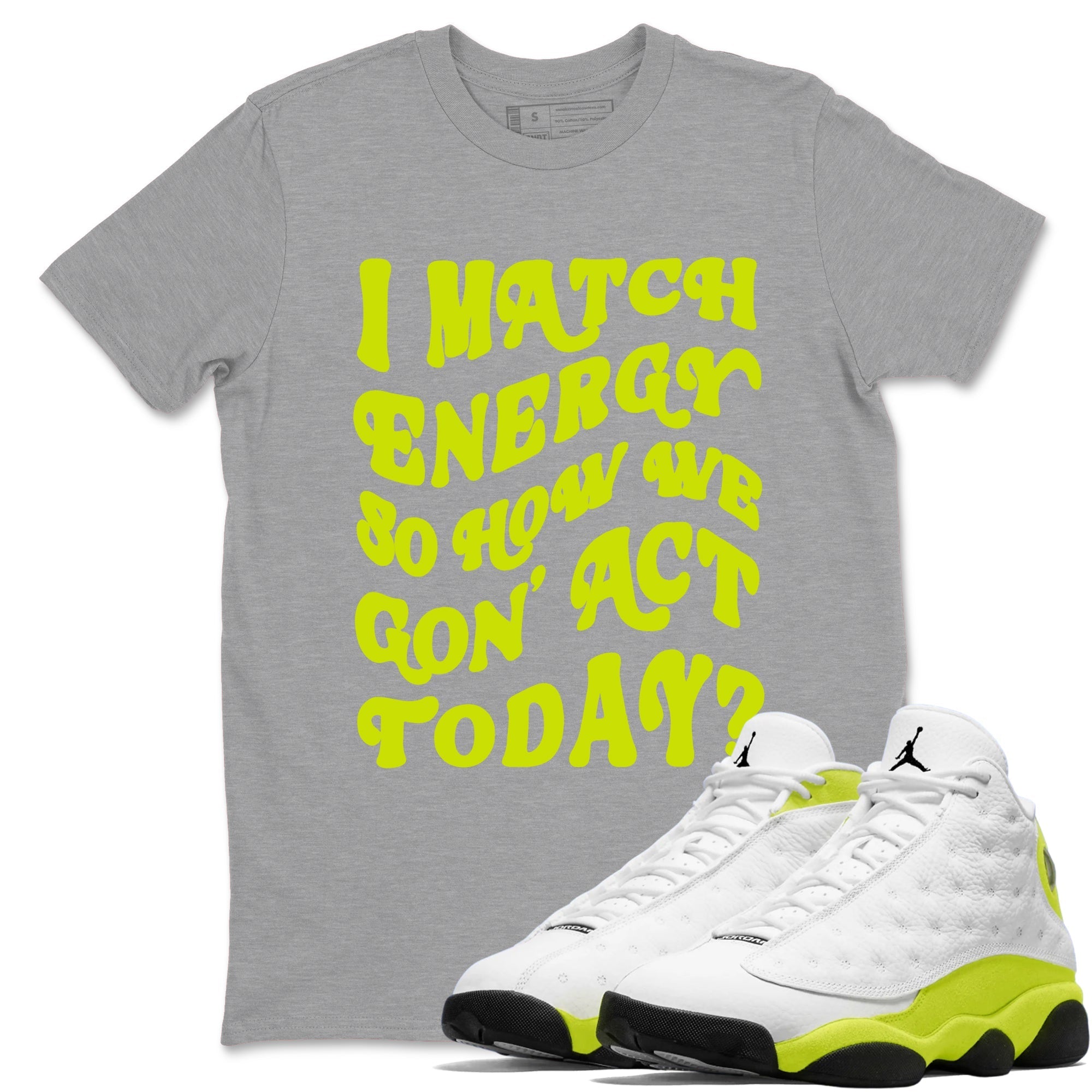 I Match Energy So How We Gon Act Today snkmatch Tees - Air Jordan 13 Bright Cactus