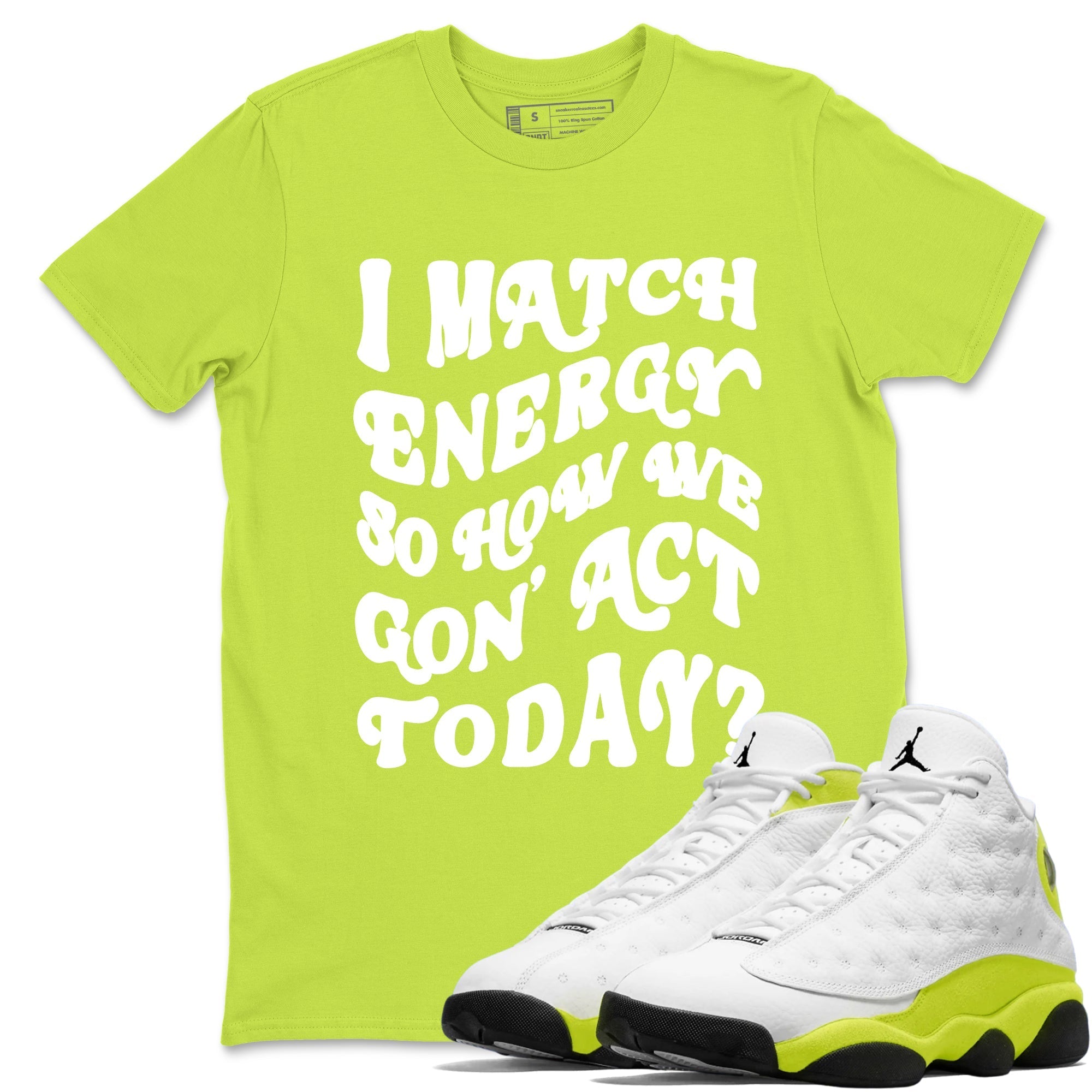 I Match Energy So How We Gon Act Today snkmatch Tees - Air Jordan 13 Bright Cactus