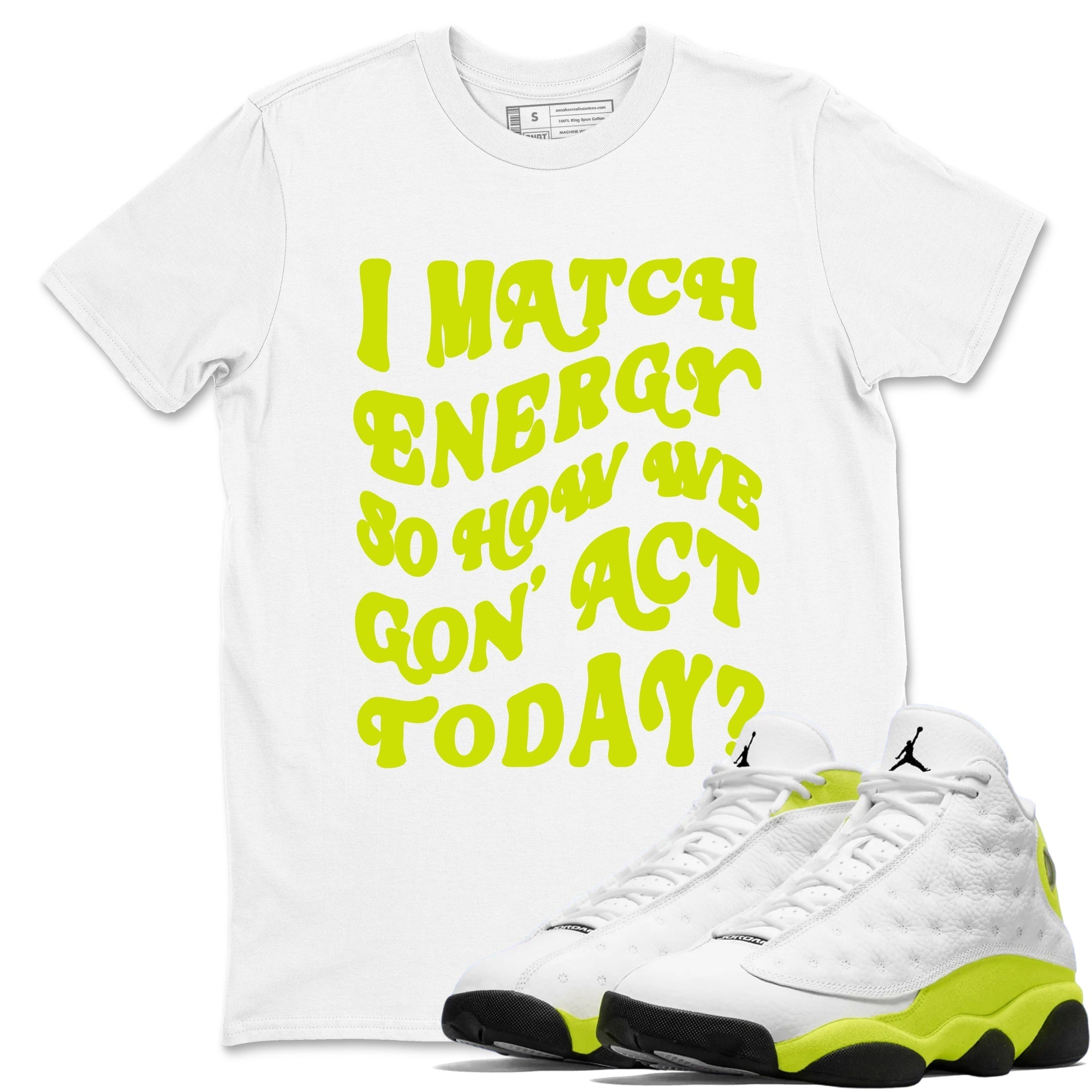 I Match Energy So How We Gon Act Today snkmatch Tees - Air Jordan 13 Bright Cactus