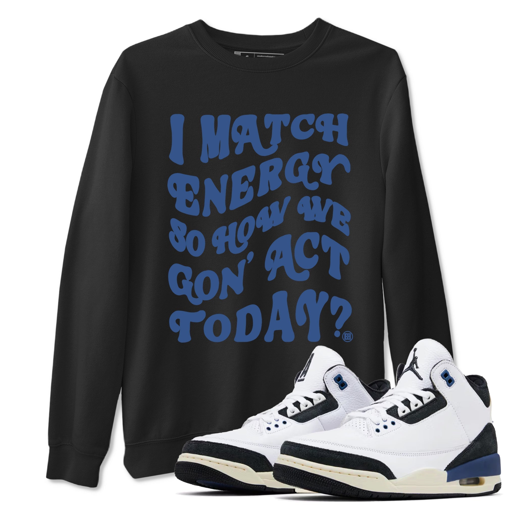 I Match Energy So How We Gon Act Today snkmatch Tees - Air Jordan 3 A Ma Maniere x Diffused Blue