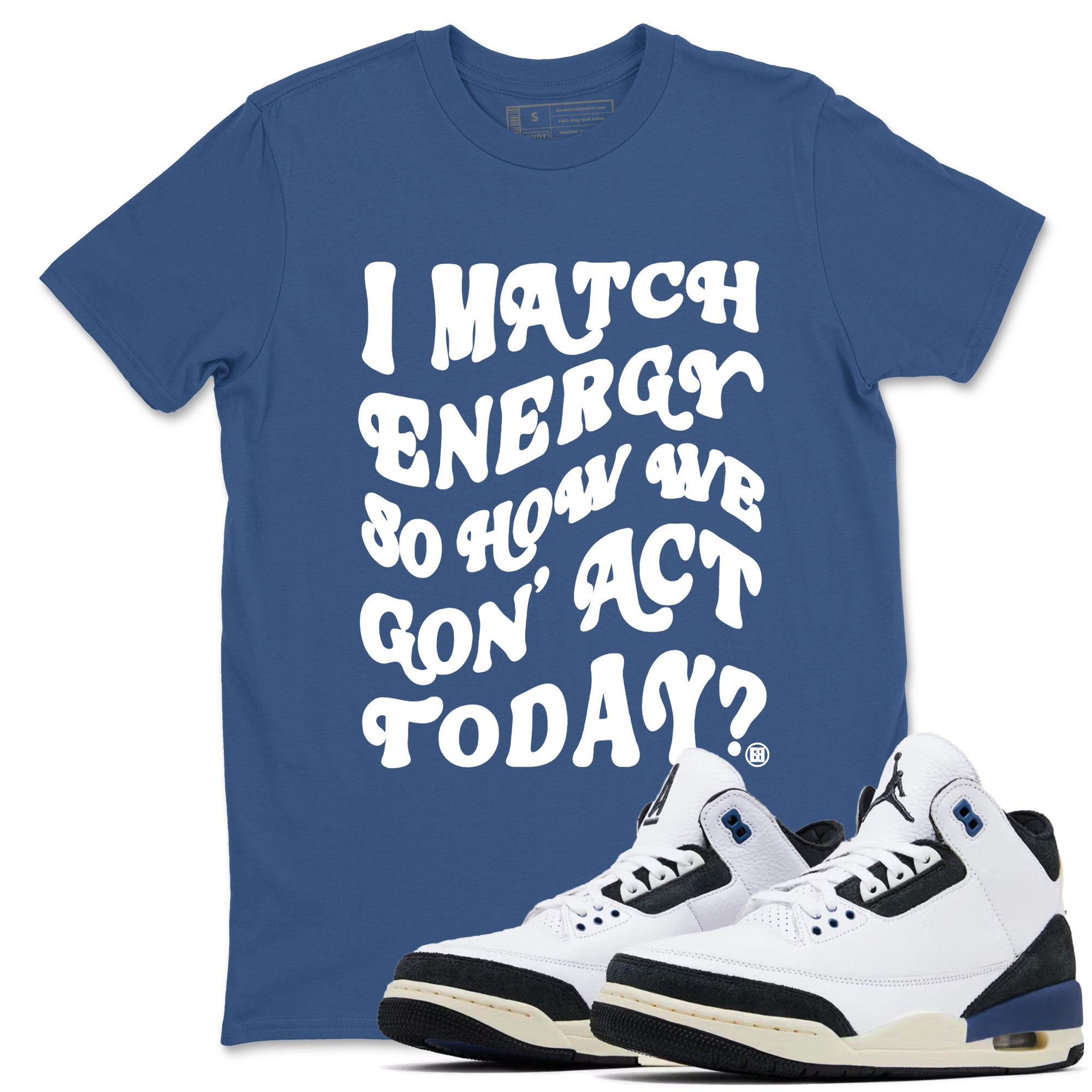 I Match Energy So How We Gon Act Today snkmatch Tees - Air Jordan 3 A Ma Maniere x Diffused Blue
