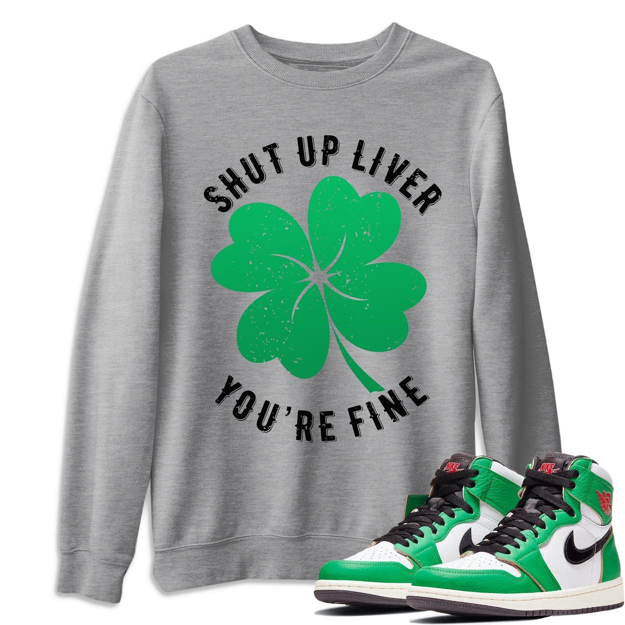Shut Up Liver You're Fine Unisex Tops - Air Jordan 1 Lucky Green