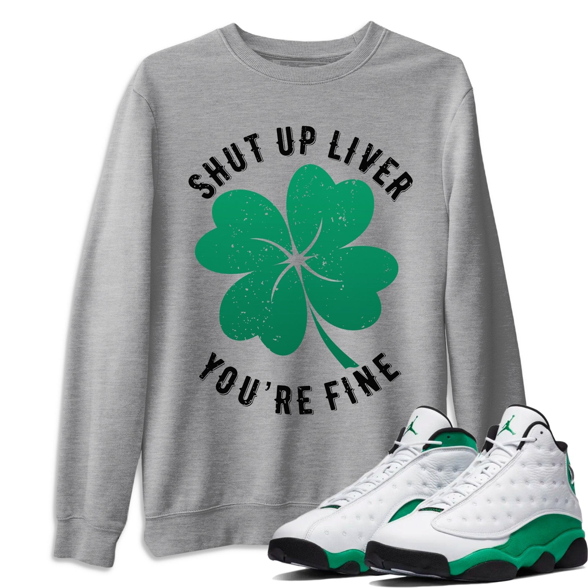 Shut Up Liver You're Fine Unisex Tops - Air Jordan 13 Lucky Green