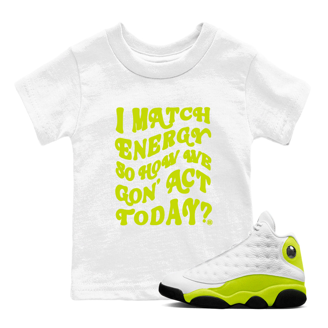 I Match Energy So How We Gon Act Today snkmatch Tees Kids - Air Jordan 13 Bright Cactus
