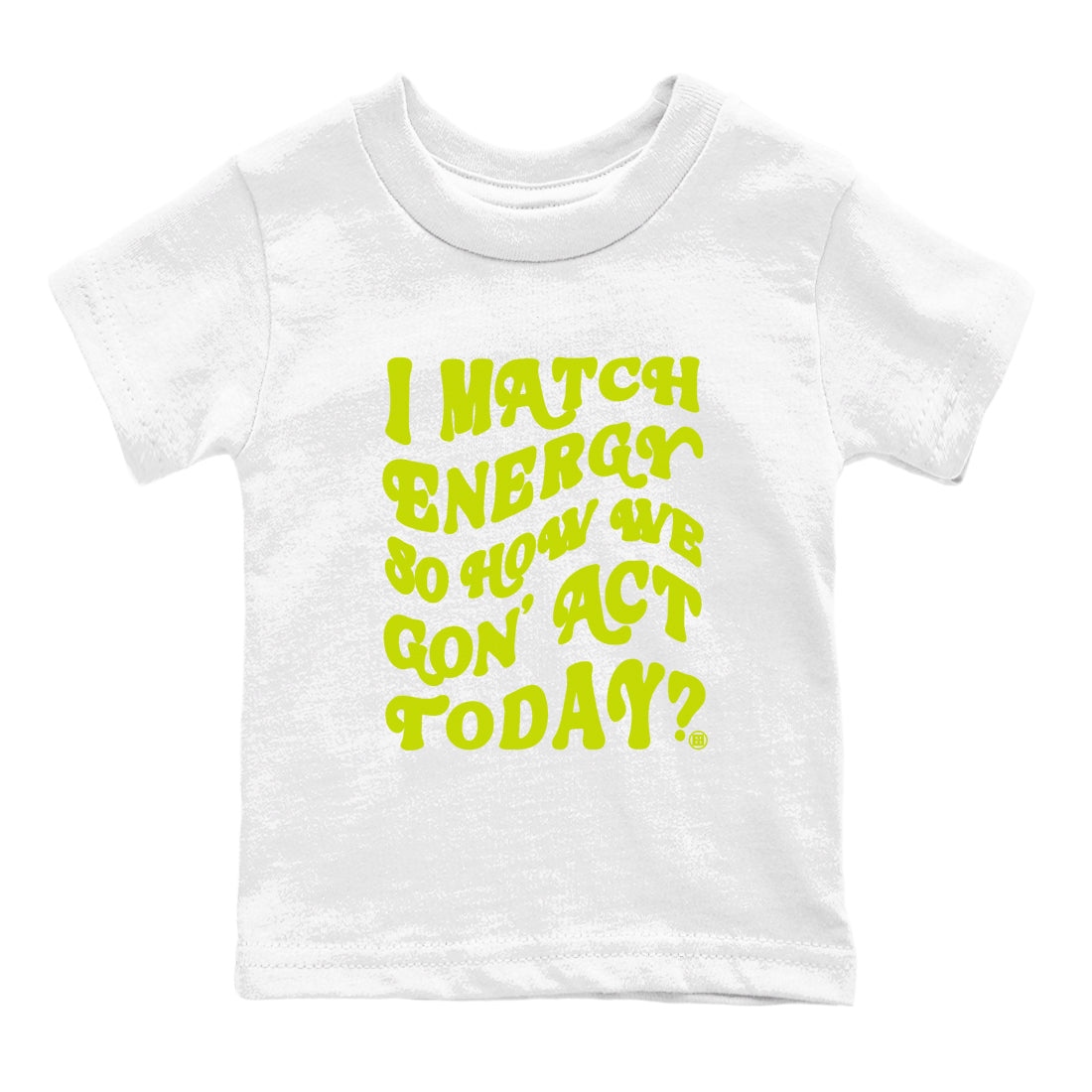 I Match Energy So How We Gon Act Today snkmatch Tees Kids - Air Jordan 13 Bright Cactus