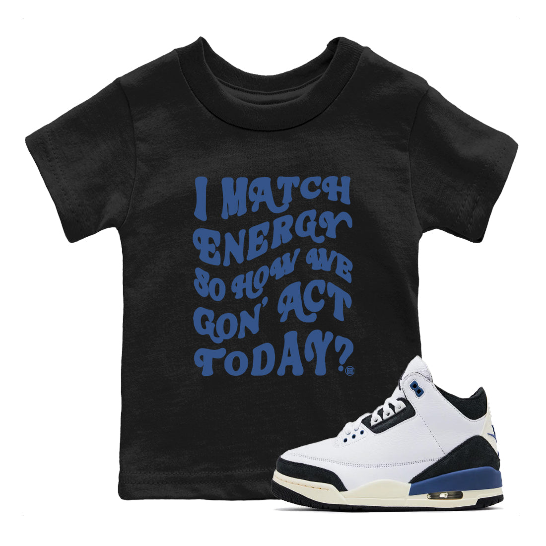 I Match Energy So How We Gon Act Today snkmatch Tees Kids - Air Jordan 3 A Ma Maniere x Diffused Blue