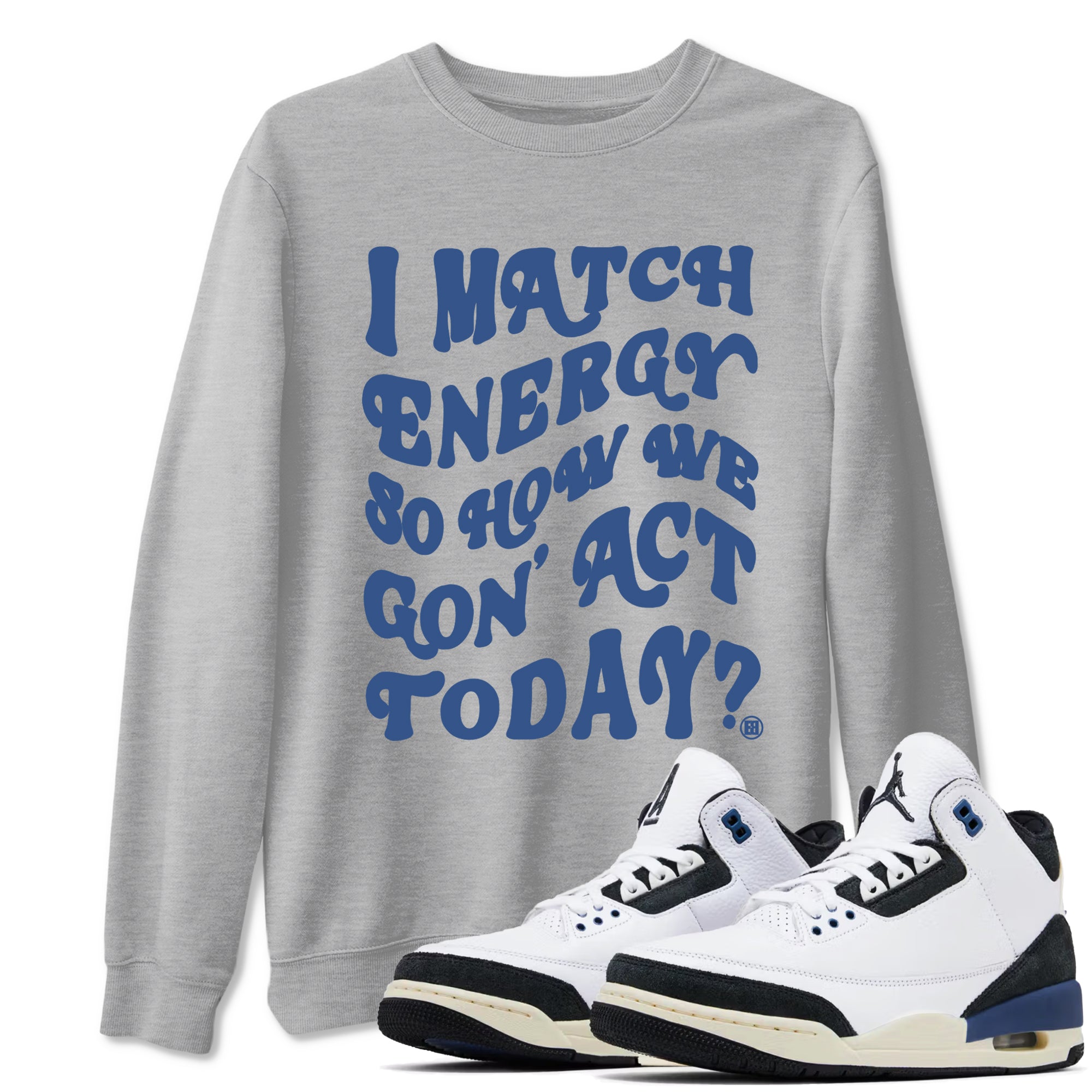 I Match Energy So How We Gon Act Today snkmatch Tees - Air Jordan 3 A Ma Maniere x Diffused Blue
